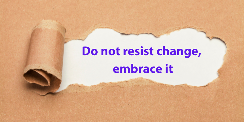 Do not resist change, embrace it